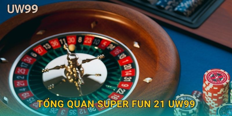 Tổng quan Super Fun 21 uw99