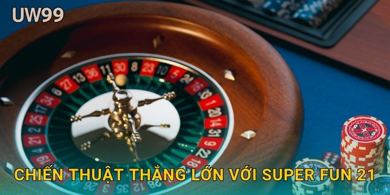 Chiến thuật thắng lớn với Super Fun 21