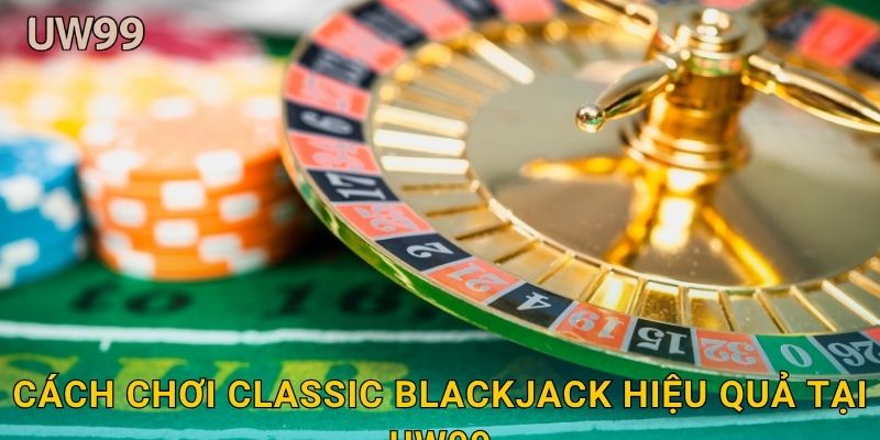 Cách chơi Classic Blackjack hiệu quả tại uw99